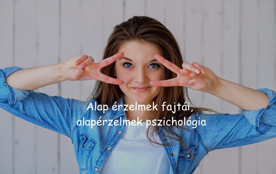 Alap érzelmek fajtái, alapérzelmek pszichológia
