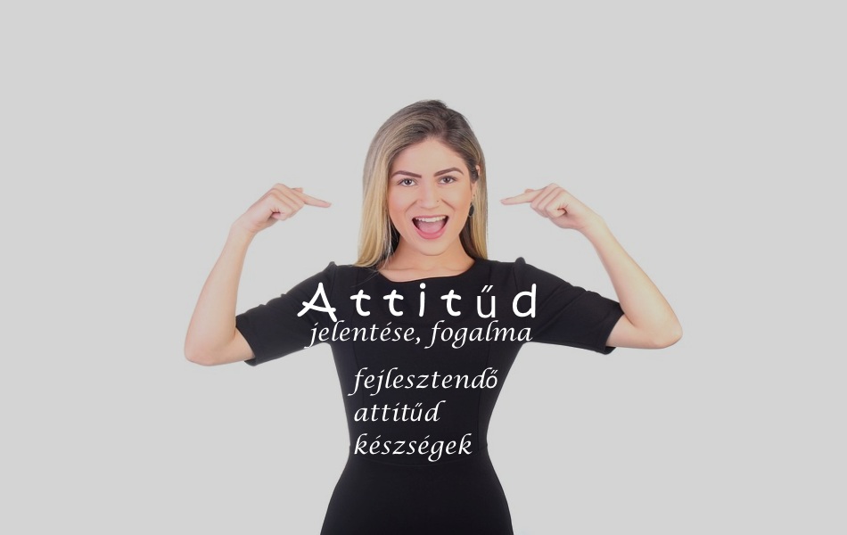 Attitűd jelentése, fogalma, fejlesztendő attitűd készségek