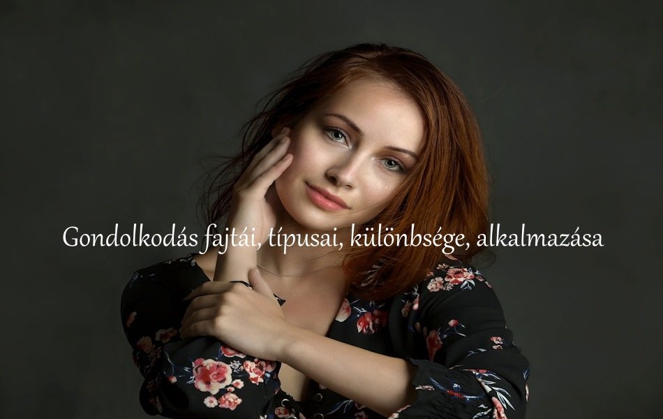 Gondolkodás fajtái, típusai, különbsége, alkalmazása